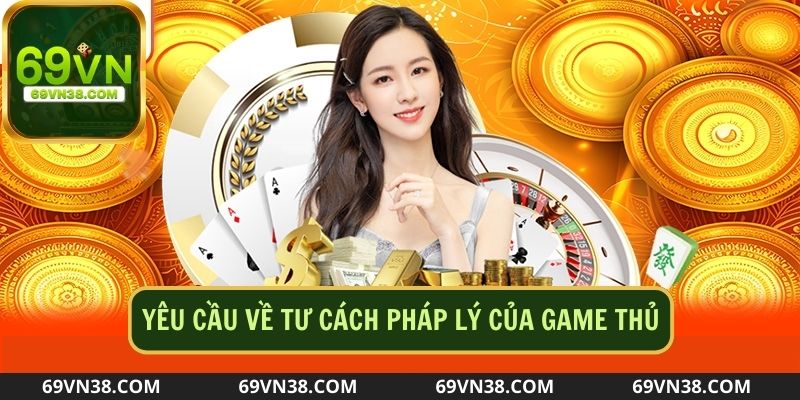 Game thủ cần tuân thủ các quy định về tư cách pháp lý khi tham gia cá cược